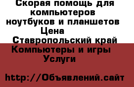 Скорая помощь для компьютеров, ноутбуков и планшетов › Цена ­ 700 - Ставропольский край Компьютеры и игры » Услуги   